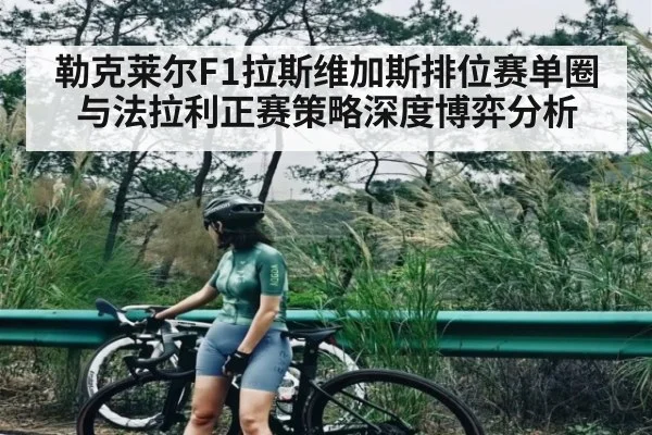 勒克莱尔F1拉斯维加斯排位赛单圈与法拉利正赛策略深度博弈分析