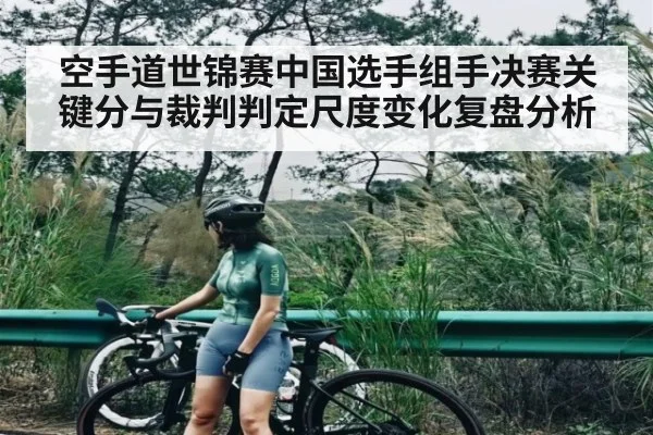 空手道世锦赛中国选手组手决赛关键分与裁判判定尺度变化复盘分析